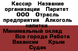 Кассир › Название организации ­ Паритет, ООО › Отрасль предприятия ­ Алкоголь, напитки › Минимальный оклад ­ 19 500 - Все города Работа » Вакансии   . Крым,Судак